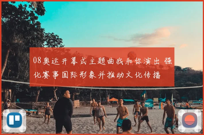 08奥运开幕式主题曲我和你演出 强化赛事国际形象并推动文化传播