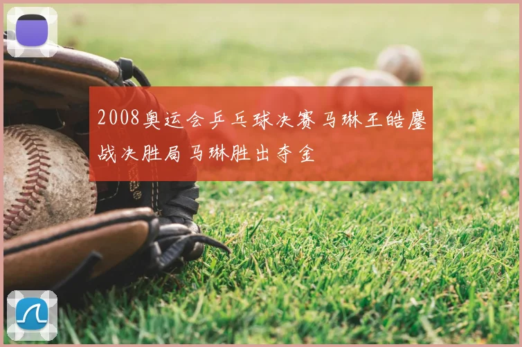 2008奥运会乒乓球决赛马琳王皓鏖战决胜局马琳胜出夺金