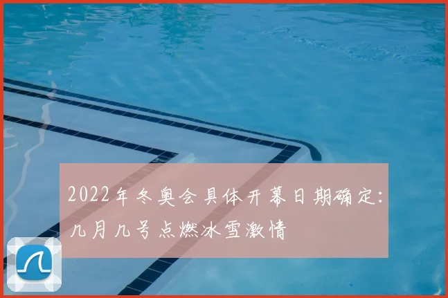 2022年冬奥会具体开幕日期确定:几月几号点燃冰雪激情