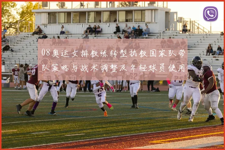 08奥运女排教练转型执教国家队带队策略与战术调整及年轻球员使用预期