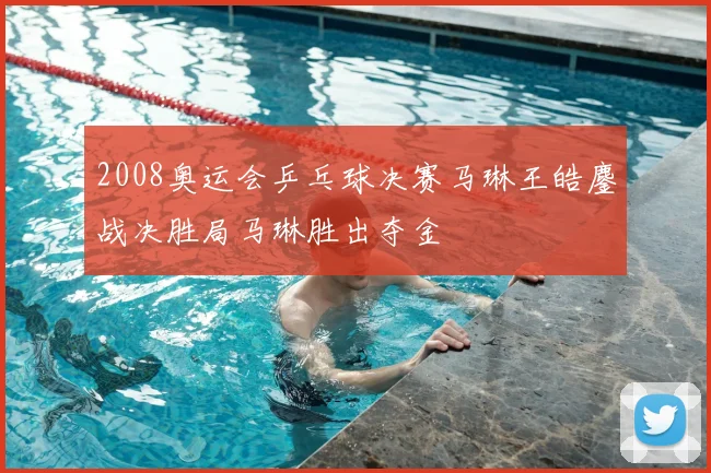 2008奥运会乒乓球决赛马琳王皓鏖战决胜局马琳胜出夺金