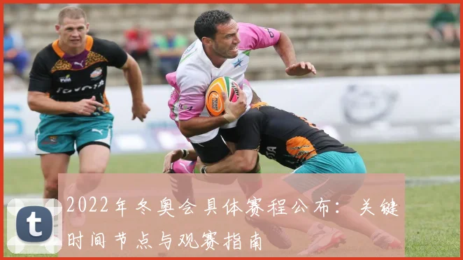 2022年冬奥会具体赛程公布：关键时间节点与观赛指南